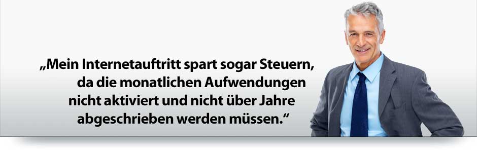 Mein Internetauftritt spart sogar Steuern, da die monatlichen Aufwendungen nicht aktiviert und nicht über Jahre abgeschrieben werden müssen!